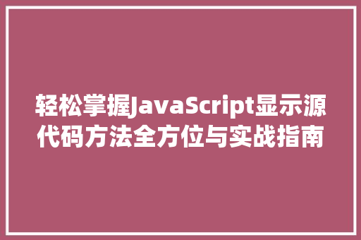轻松掌握JavaScript显示源代码方法全方位与实战指南