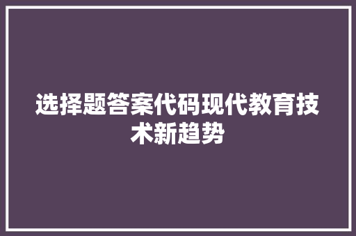 选择题答案代码现代教育技术新趋势