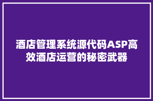 酒店管理系统源代码ASP高效酒店运营的秘密武器