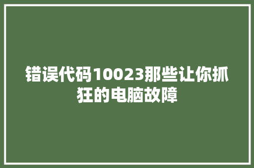 错误代码10023那些让你抓狂的电脑故障