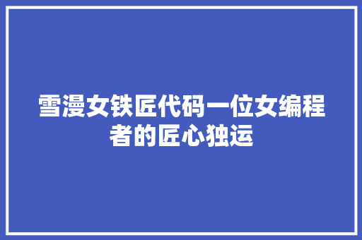 雪漫女铁匠代码一位女编程者的匠心独运