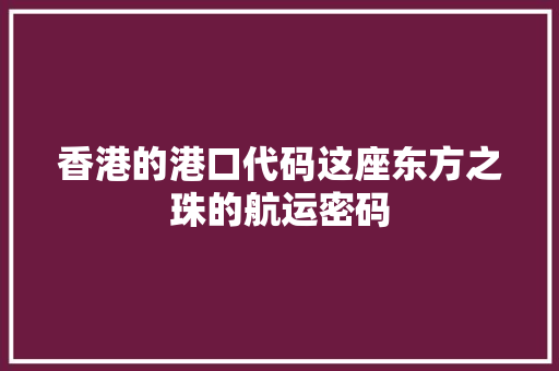 香港的港口代码这座东方之珠的航运密码