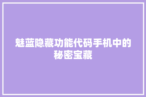 魅蓝隐藏功能代码手机中的秘密宝藏