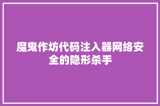 魔鬼作坊代码注入器网络安全的隐形杀手