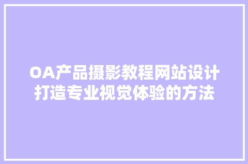OA产品摄影教程网站设计打造专业视觉体验的方法