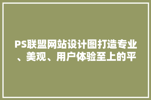 PS联盟网站设计图打造专业、美观、用户体验至上的平台