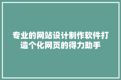 专业的网站设计制作软件打造个化网页的得力助手