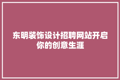 东明装饰设计招聘网站开启你的创意生涯