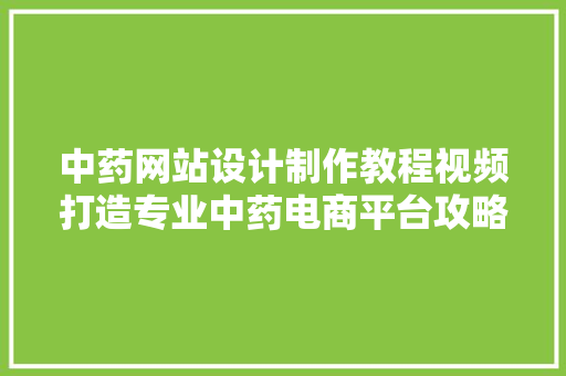 中药网站设计制作教程视频打造专业中药电商平台攻略