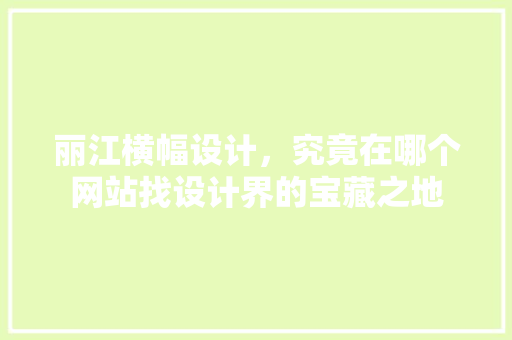 丽江横幅设计，究竟在哪个网站找设计界的宝藏之地