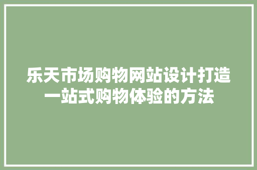 乐天市场购物网站设计打造一站式购物体验的方法