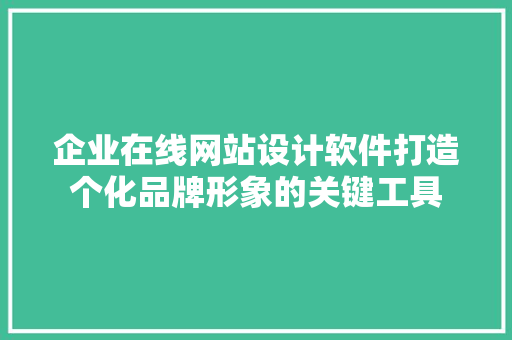 企业在线网站设计软件打造个化品牌形象的关键工具