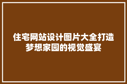 住宅网站设计图片大全打造梦想家园的视觉盛宴