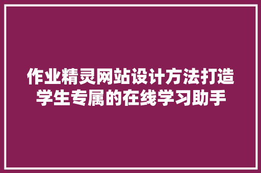 作业精灵网站设计方法打造学生专属的在线学习助手