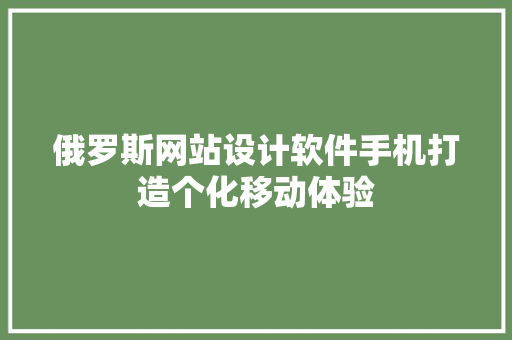 俄罗斯网站设计软件手机打造个化移动体验