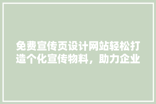 免费宣传页设计网站轻松打造个化宣传物料，助力企业品牌传播