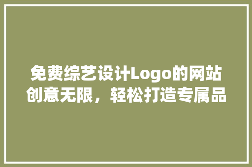 免费综艺设计Logo的网站创意无限，轻松打造专属品牌形象