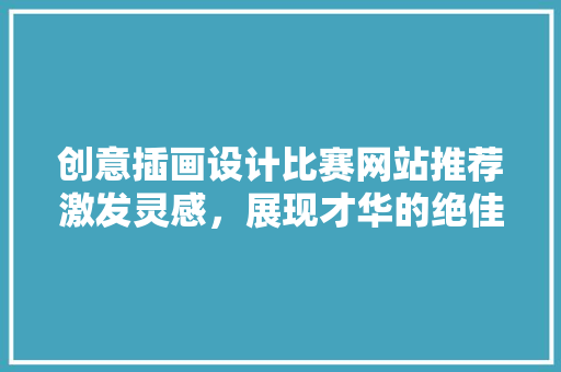 创意插画设计比赛网站推荐激发灵感，展现才华的绝佳平台