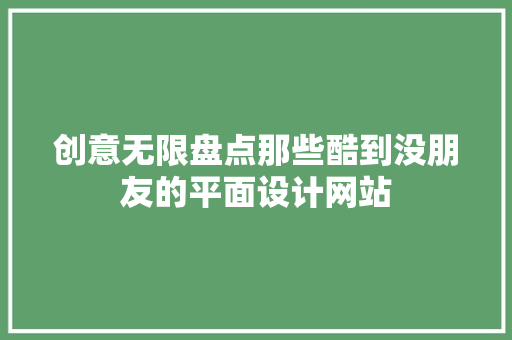 创意无限盘点那些酷到没朋友的平面设计网站