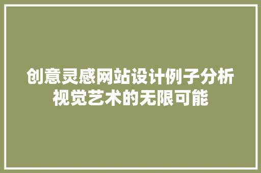 创意灵感网站设计例子分析视觉艺术的无限可能
