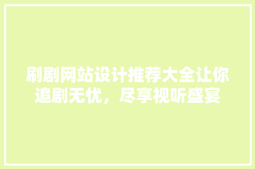 刷剧网站设计推荐大全让你追剧无忧，尽享视听盛宴
