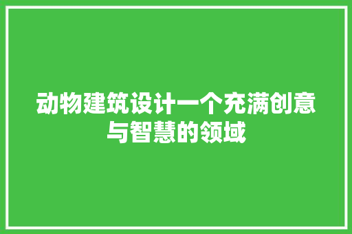 动物建筑设计一个充满创意与智慧的领域