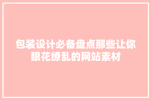 包装设计必备盘点那些让你眼花缭乱的网站素材