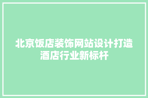 北京饭店装饰网站设计打造酒店行业新标杆