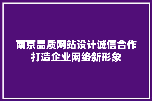 南京品质网站设计诚信合作打造企业网络新形象