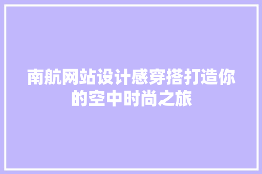 南航网站设计感穿搭打造你的空中时尚之旅