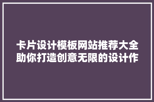 卡片设计模板网站推荐大全助你打造创意无限的设计作品