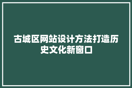 古城区网站设计方法打造历史文化新窗口