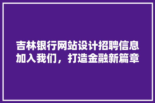 吉林银行网站设计招聘信息加入我们，打造金融新篇章