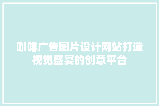 咖啡广告图片设计网站打造视觉盛宴的创意平台