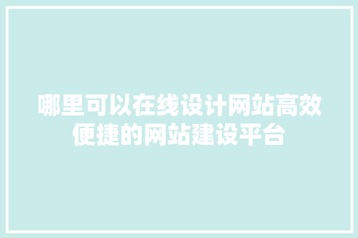 哪里可以在线设计网站高效便捷的网站建设平台