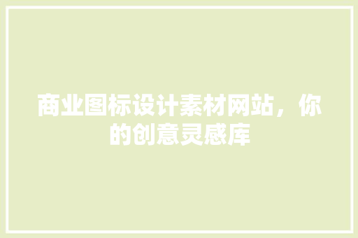 商业图标设计素材网站，你的创意灵感库