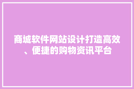 商城软件网站设计打造高效、便捷的购物资讯平台