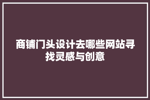 商铺门头设计去哪些网站寻找灵感与创意