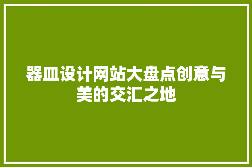 器皿设计网站大盘点创意与美的交汇之地