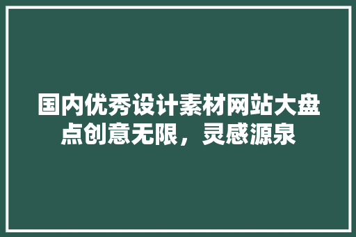 国内优秀设计素材网站大盘点创意无限，灵感源泉