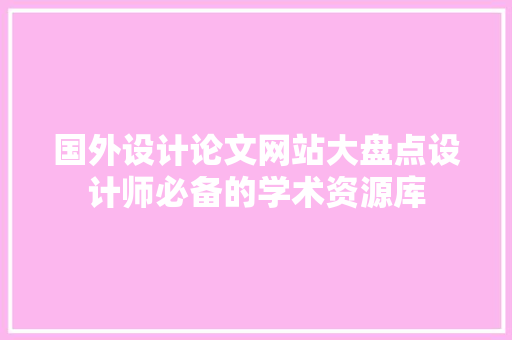 国外设计论文网站大盘点设计师必备的学术资源库