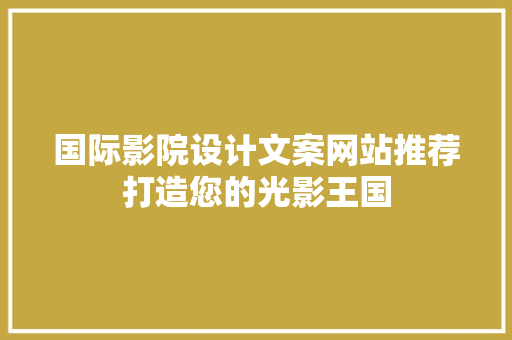 国际影院设计文案网站推荐打造您的光影王国
