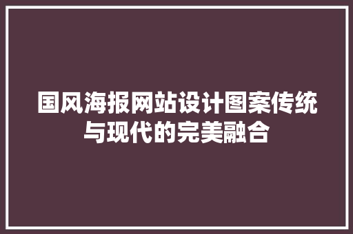 国风海报网站设计图案传统与现代的完美融合