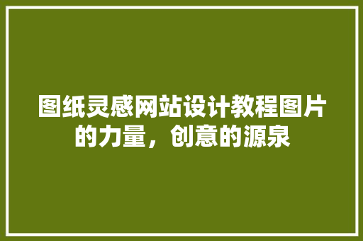 图纸灵感网站设计教程图片的力量，创意的源泉