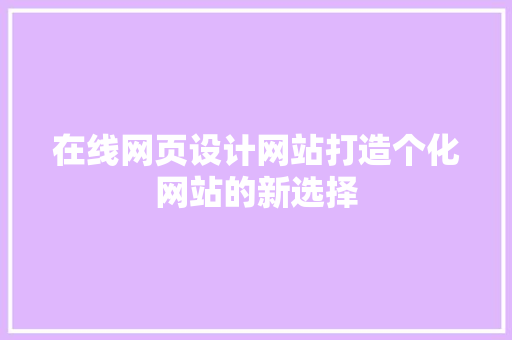 在线网页设计网站打造个化网站的新选择