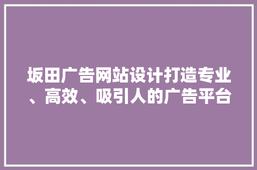 坂田广告网站设计打造专业、高效、吸引人的广告平台
