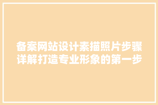 备案网站设计素描照片步骤详解打造专业形象的第一步