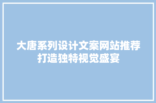 大唐系列设计文案网站推荐打造独特视觉盛宴