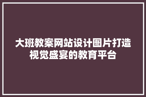 大班教案网站设计图片打造视觉盛宴的教育平台
