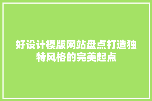 好设计模版网站盘点打造独特风格的完美起点